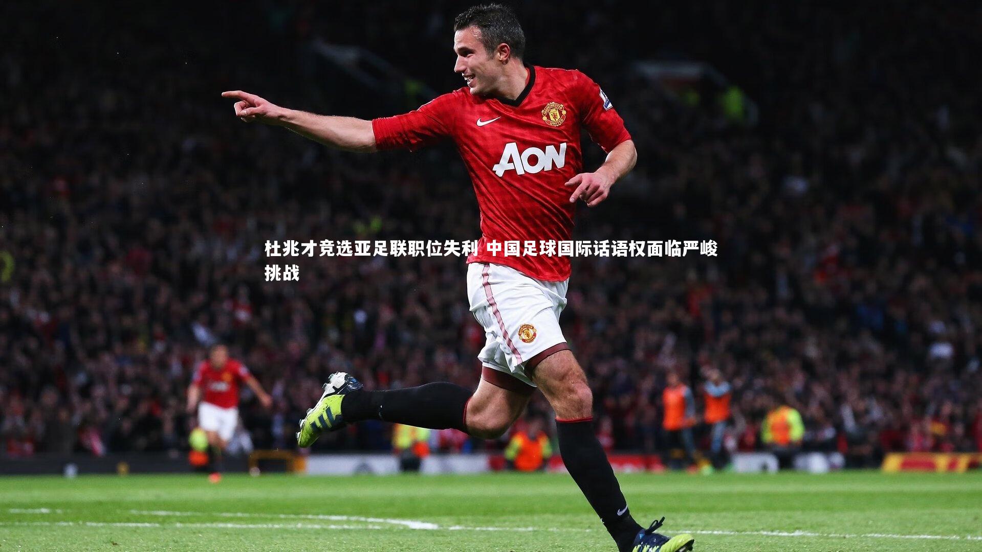 杜兆才竞选亚足联职位失利 中国足球国际话语权面临严峻挑战