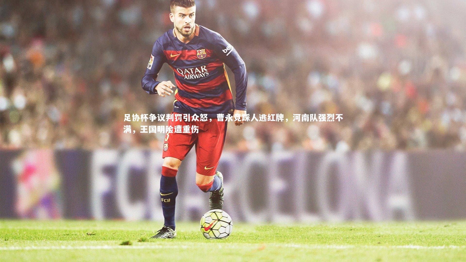 足协杯争议判罚引众怒，曹永竞踩人逃红牌，河南队强烈不满，王国明险遭重伤