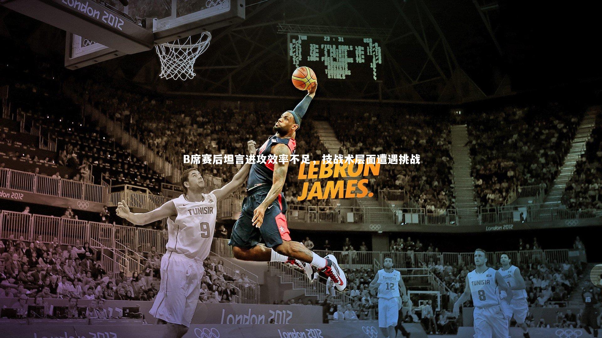 B席赛后坦言进攻效率不足，技战术层面遭遇挑战