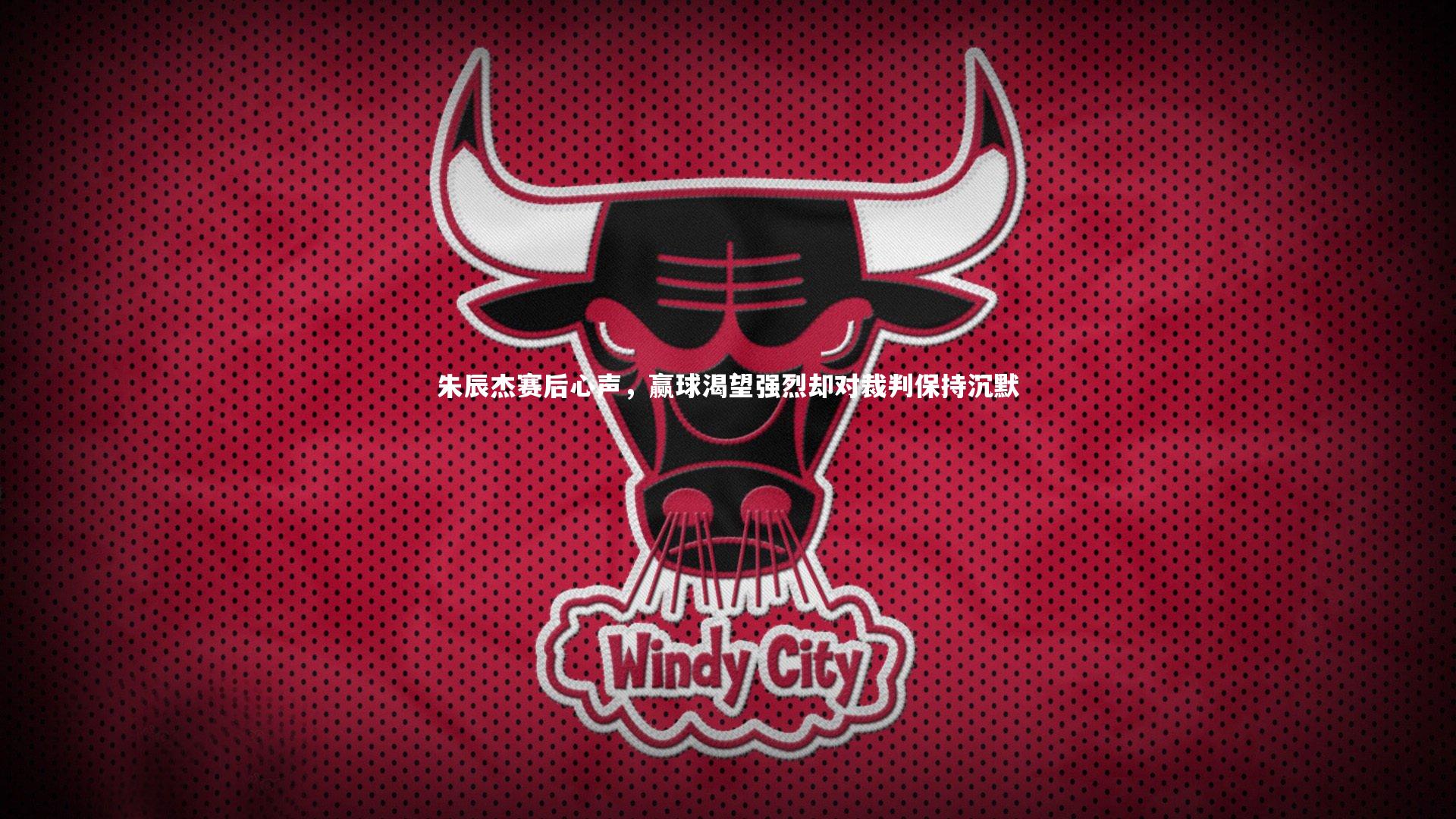 朱辰杰赛后心声，赢球渴望强烈却对裁判保持沉默