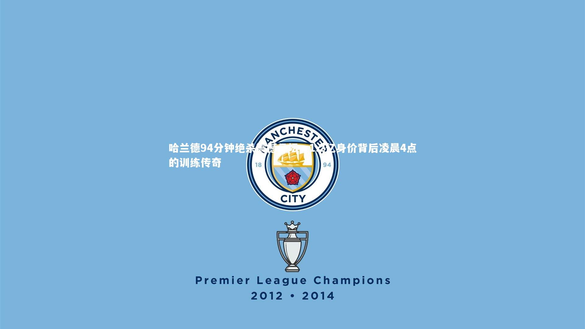 哈兰德94分钟绝杀震撼足坛，1.2亿身价背后凌晨4点的训练传奇