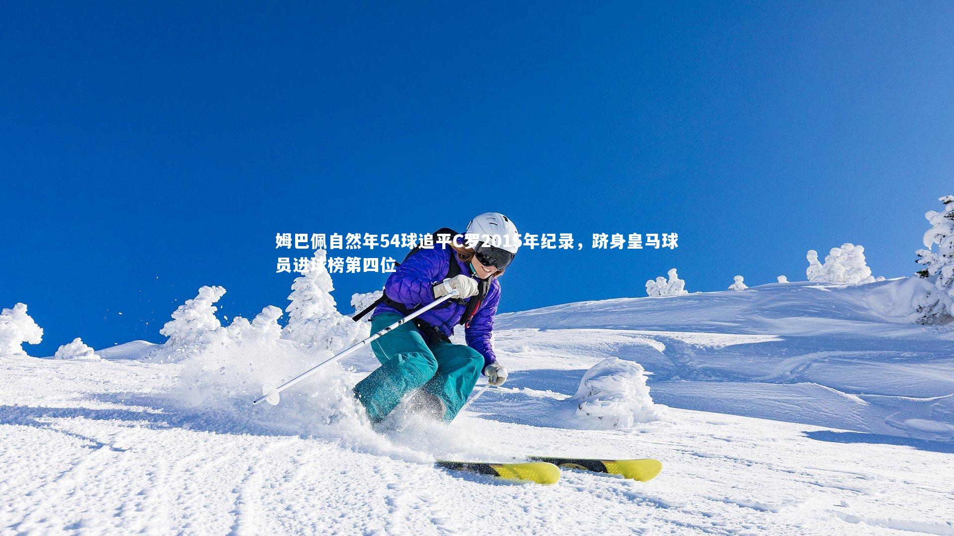 姆巴佩自然年54球追平C罗2015年纪录，跻身皇马球员进球榜第四位