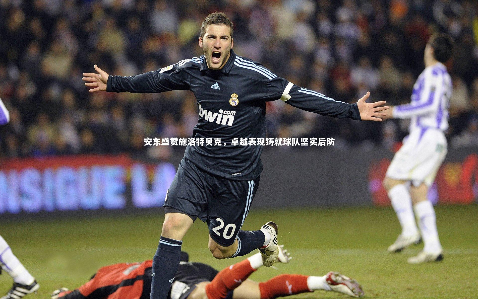 牛八体育官网|安东盛赞施洛特贝克，卓越表现铸就球队坚实后防