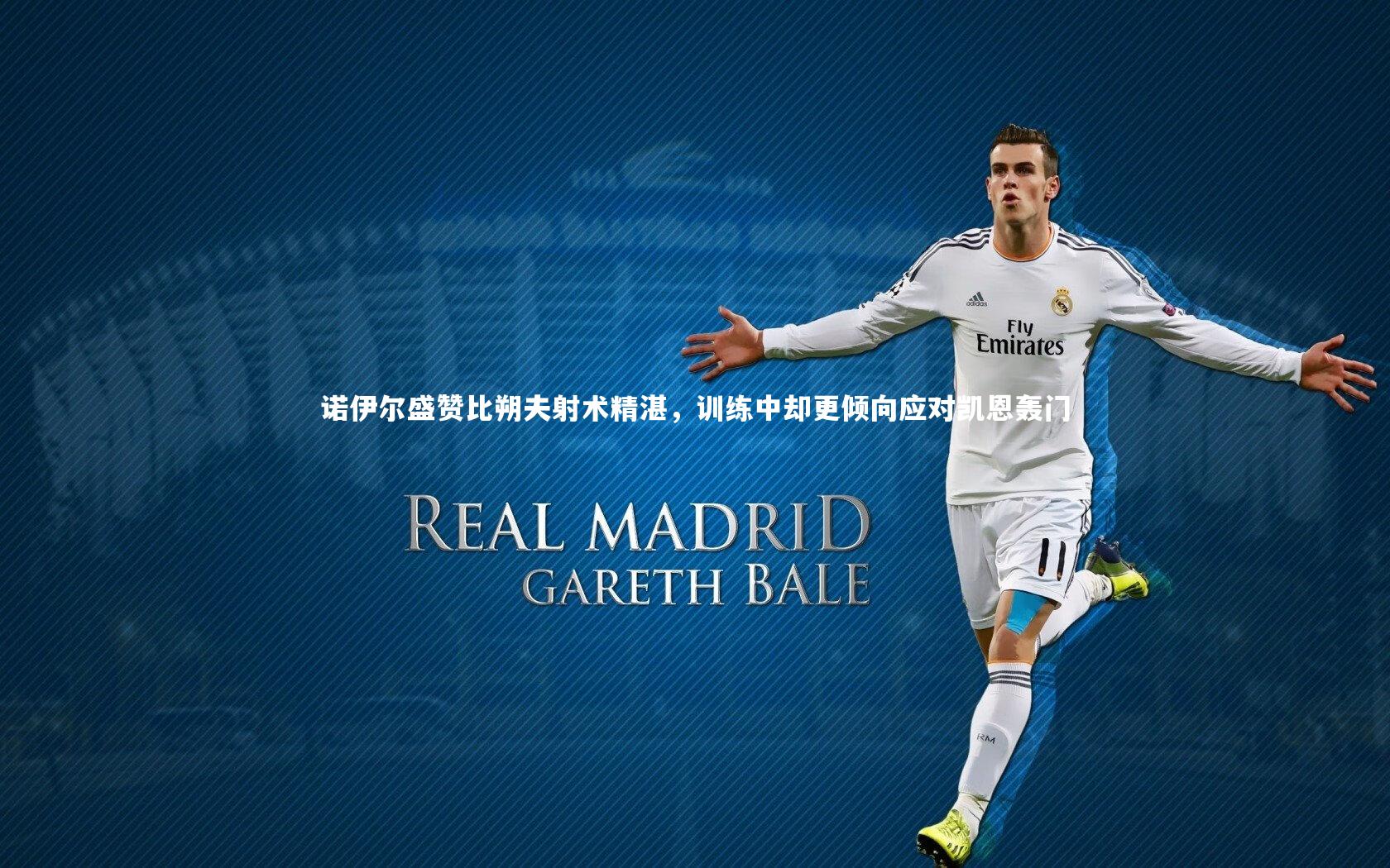 诺伊尔盛赞比朔夫射术精湛，训练中却更倾向应对凯恩轰门