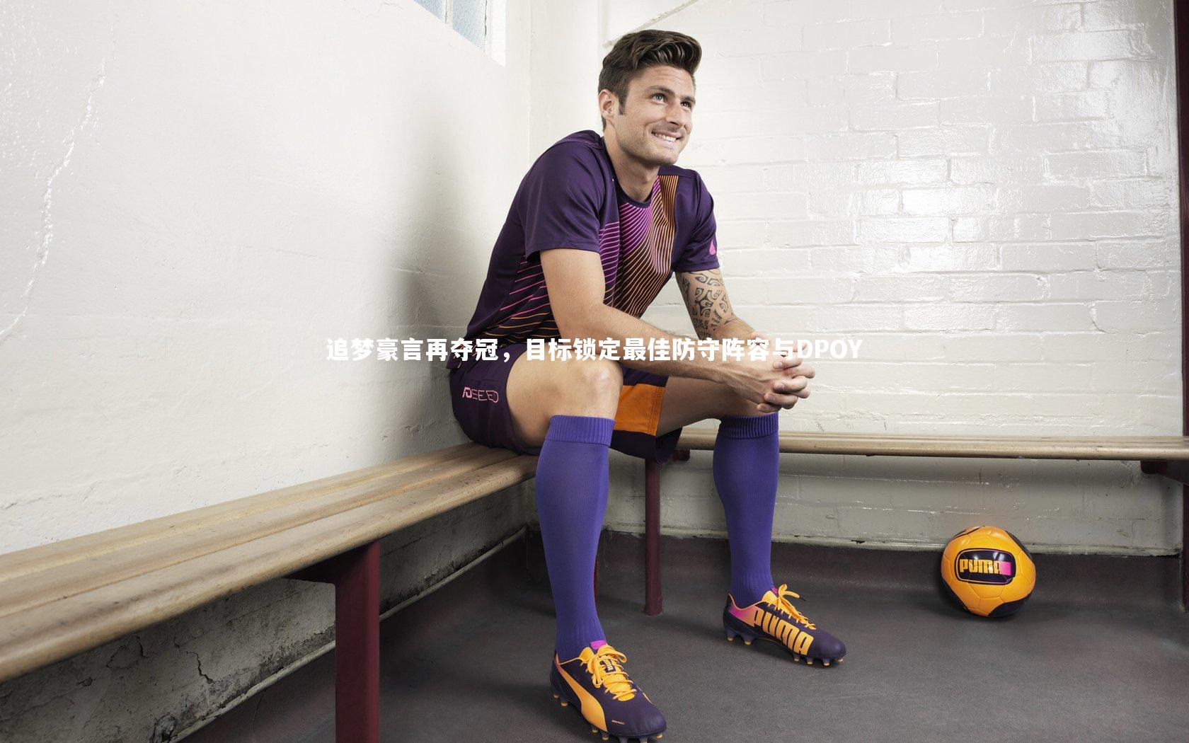 追梦豪言再夺冠，目标锁定最佳防守阵容与DPOY