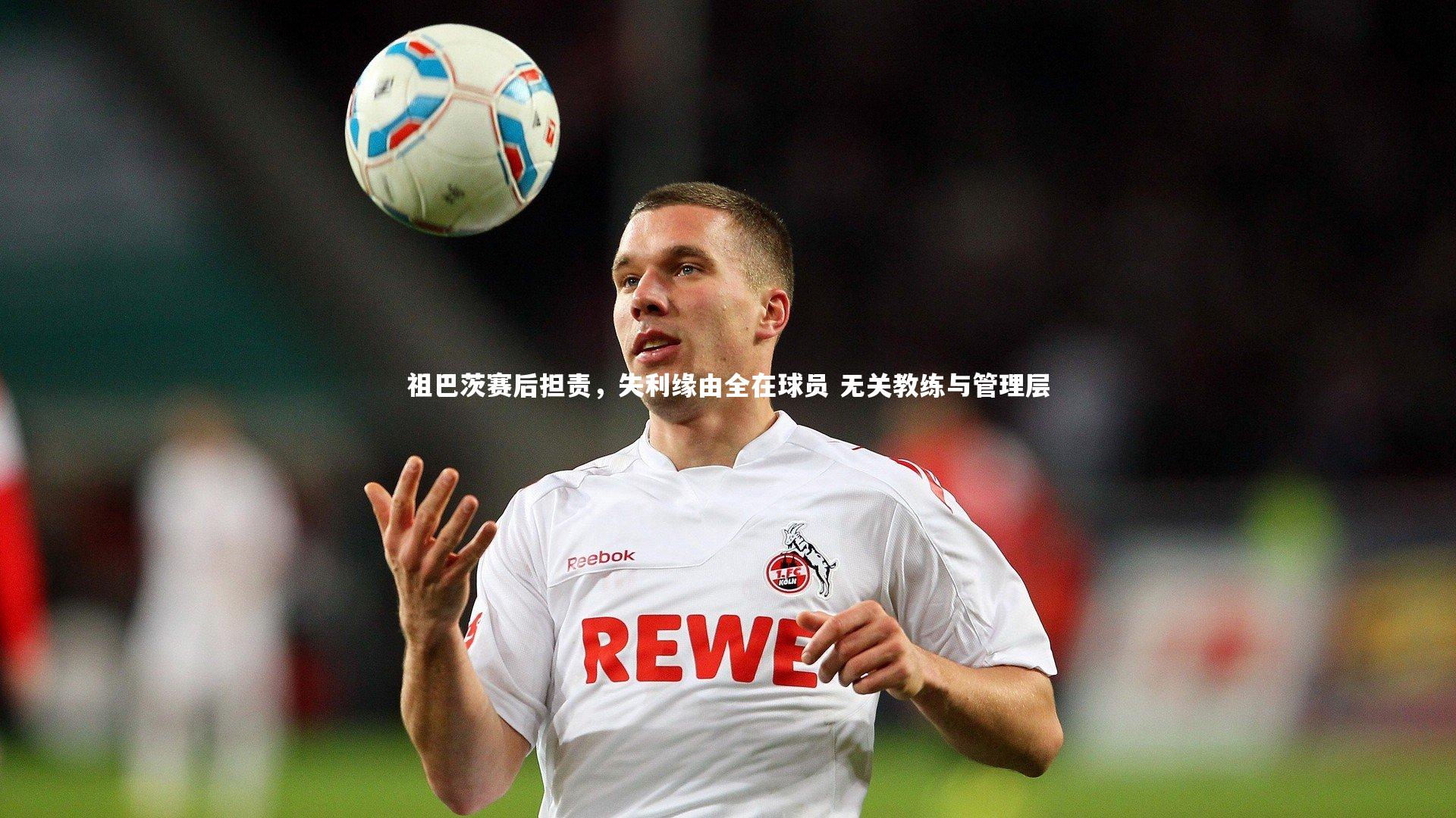 【牛八体育平台】祖巴茨赛后担责，失利缘由全在球员 无关教练与管理层